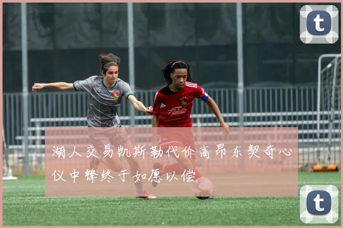 湖人交易凯斯勒代价高昂东契奇心仪中锋终于如愿以偿