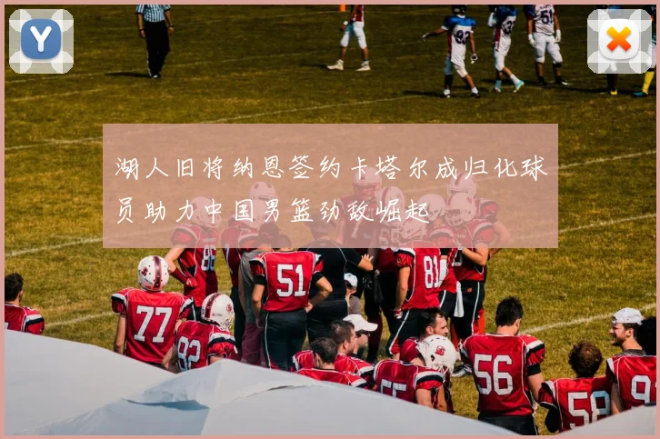 湖人旧将纳恩签约卡塔尔成归化球员助力中国男篮劲敌崛起