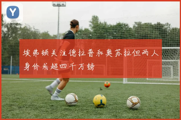 埃弗顿关注德拉普和奥苏拉但两人身价或超四千万镑