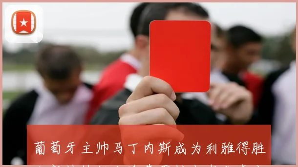 葡萄牙主帅马丁内斯成为利雅得胜利新帅热门人选费雷拉也在考虑之中