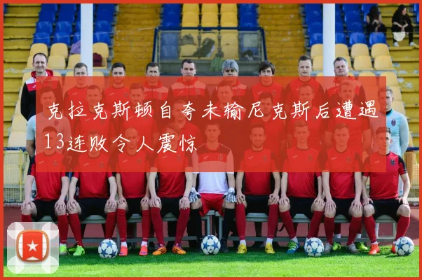 克拉克斯顿自夸未输尼克斯后遭遇13连败令人震惊