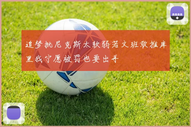 追梦批尼克斯太软弱若文班敢推库里我宁愿被罚也要出手